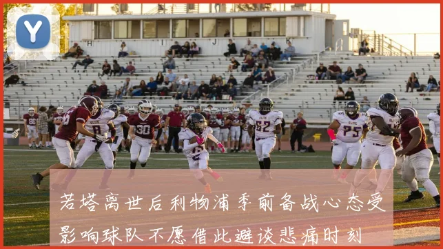若塔离世后利物浦季前备战心态受影响球队不愿借此避谈悲痛时刻