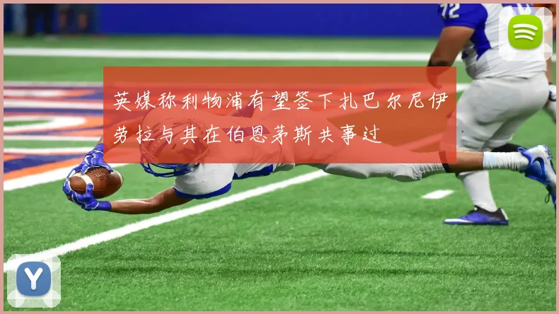 英媒称利物浦有望签下扎巴尔尼伊劳拉与其在伯恩茅斯共事过