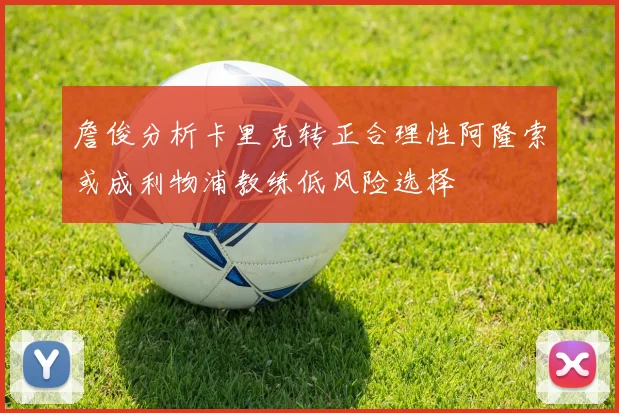 詹俊分析卡里克转正合理性阿隆索或成利物浦教练低风险选择