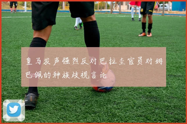 皇马发声强烈反对巴拉圭官员对姆巴佩的种族歧视言论