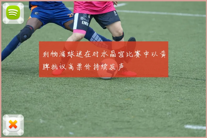 利物浦球迷在对水晶宫比赛中以黄牌抗议高票价持续发声