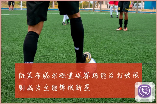 凯莱布威尔逊重返赛场能否打破限制成为全能锋线新星
