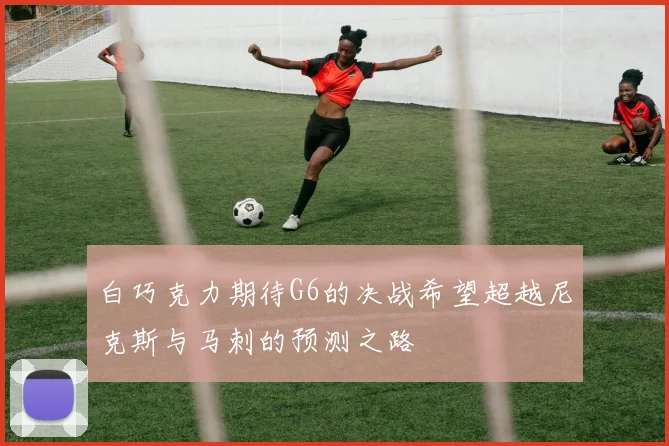 白巧克力期待G6的决战希望超越尼克斯与马刺的预测之路